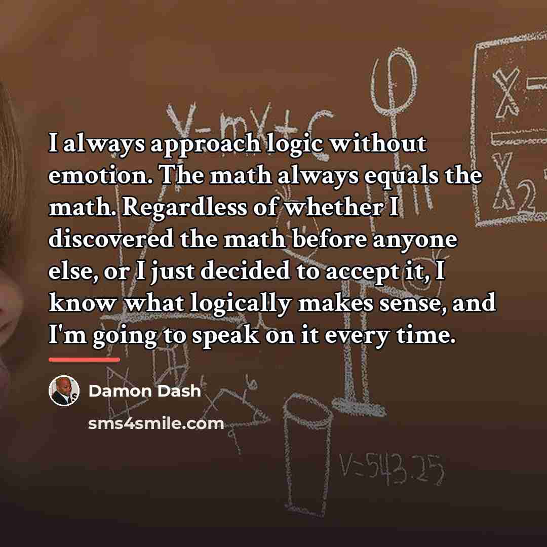 “I always approach logic without emotion. The math always equals…” quote by Damon Dash