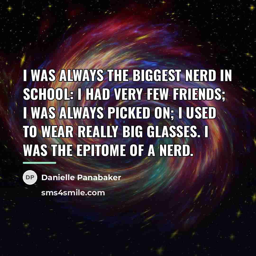 “I was always the biggest nerd in school: I had…” quote by Danielle Panabaker