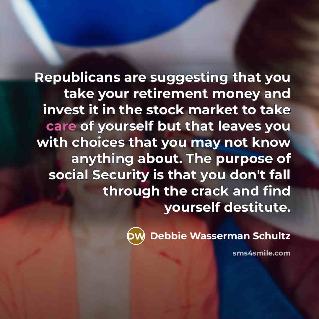“Republicans are suggesting that you take your retirement money and…” quote by Debbie Wasserman Schultz