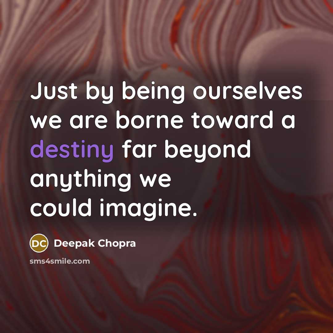 “Just by being ourselves we are borne toward a destiny…” quote by Deepak Chopra