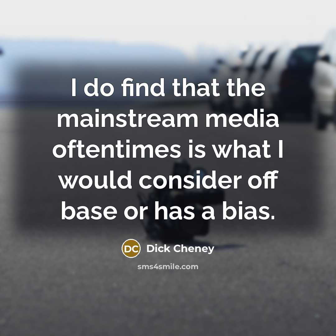 “I do find that the mainstream media oftentimes is what…” quote by Dick Cheney