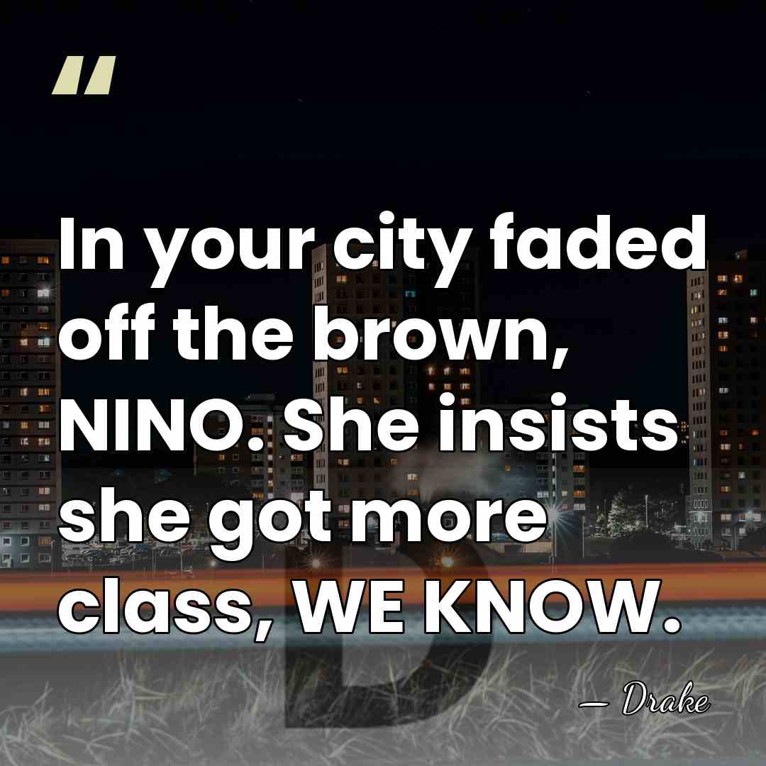 In your city faded off the brown, NINO. She insists she got&hellip; - Drake