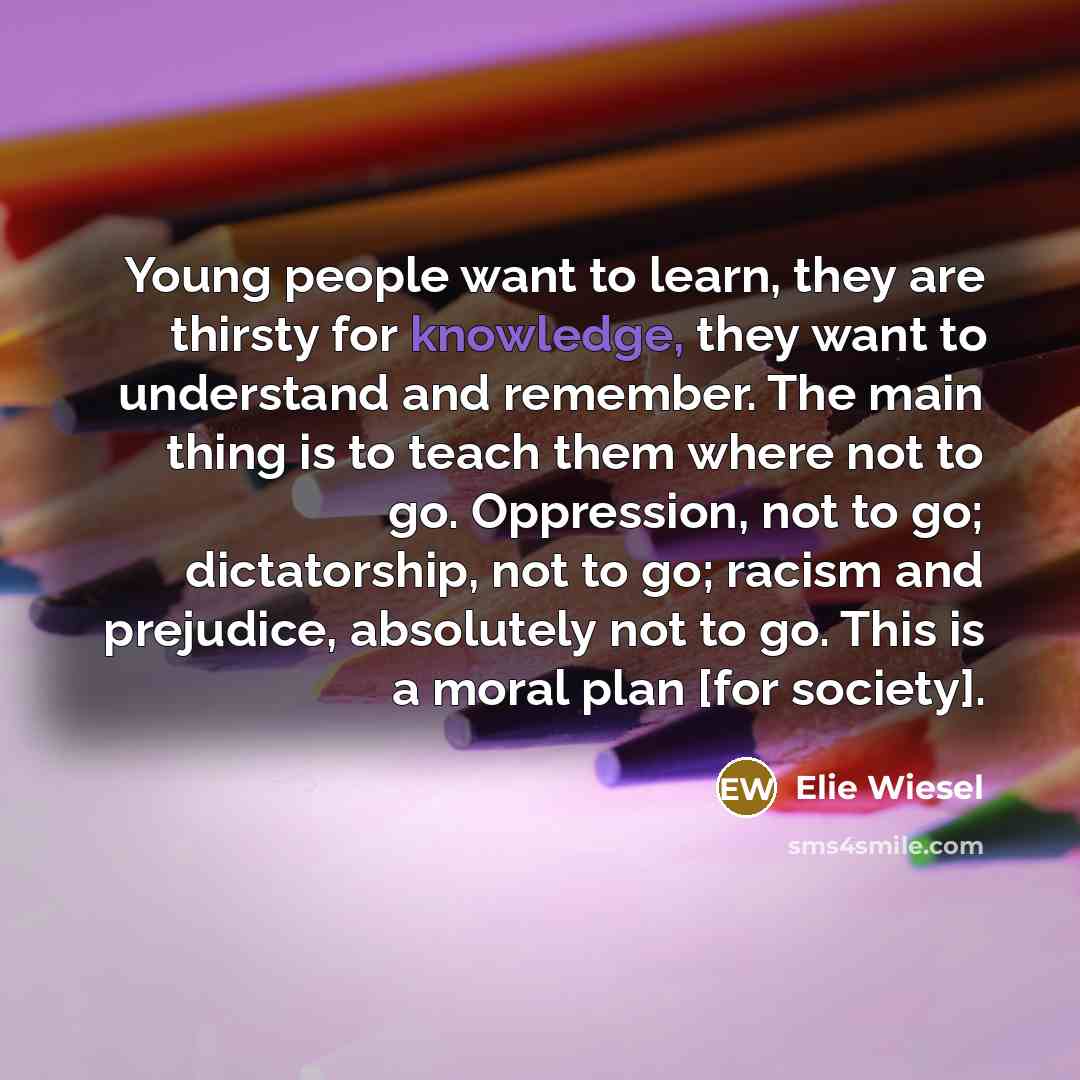 “Young people want to learn, they are thirsty for knowledge,…” quote by Elie Wiesel