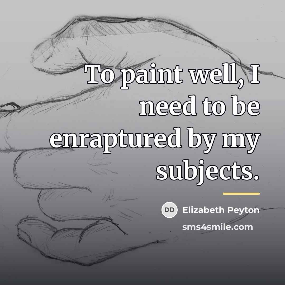 “To paint well, I need to be enraptured by my…” quote by Elizabeth Peyton