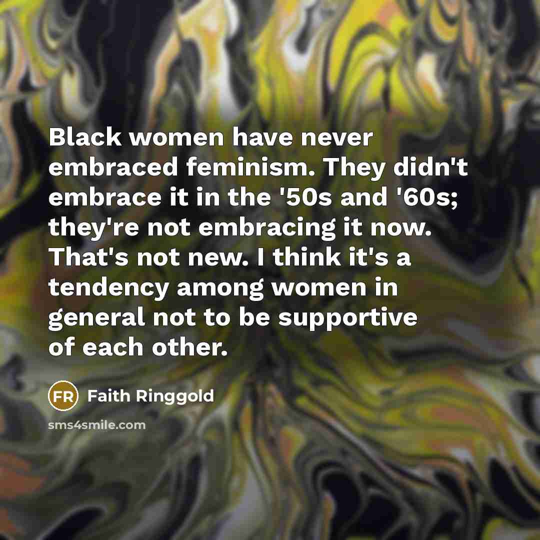 “Black women have never embraced feminism. They didn't embrace it…” quote by Faith Ringgold