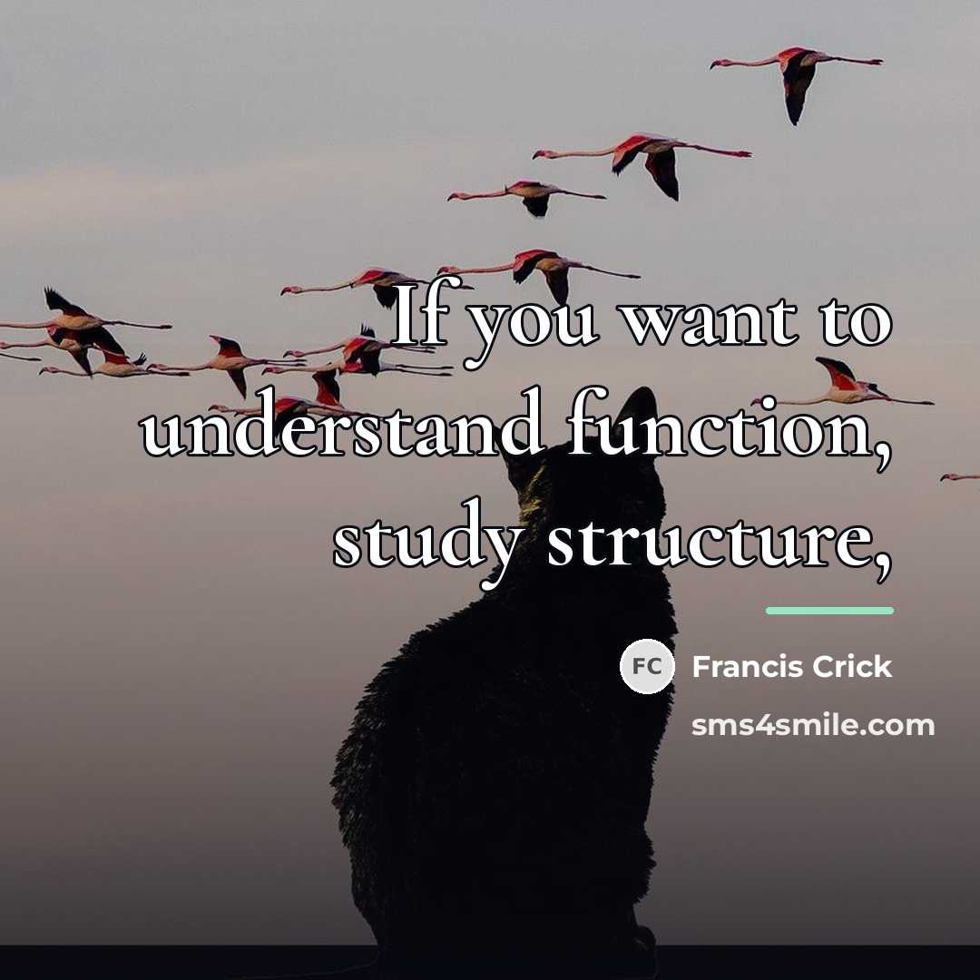 “If you want to understand function, study structure,…” quote by Francis Crick