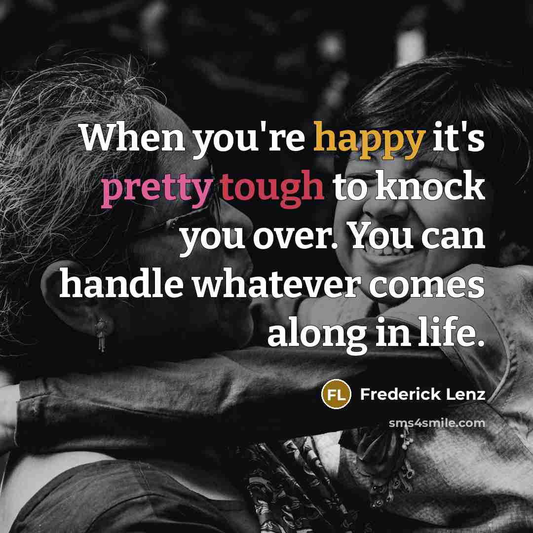“When you're happy it's pretty tough to knock you over.…” quote by Frederick Lenz
