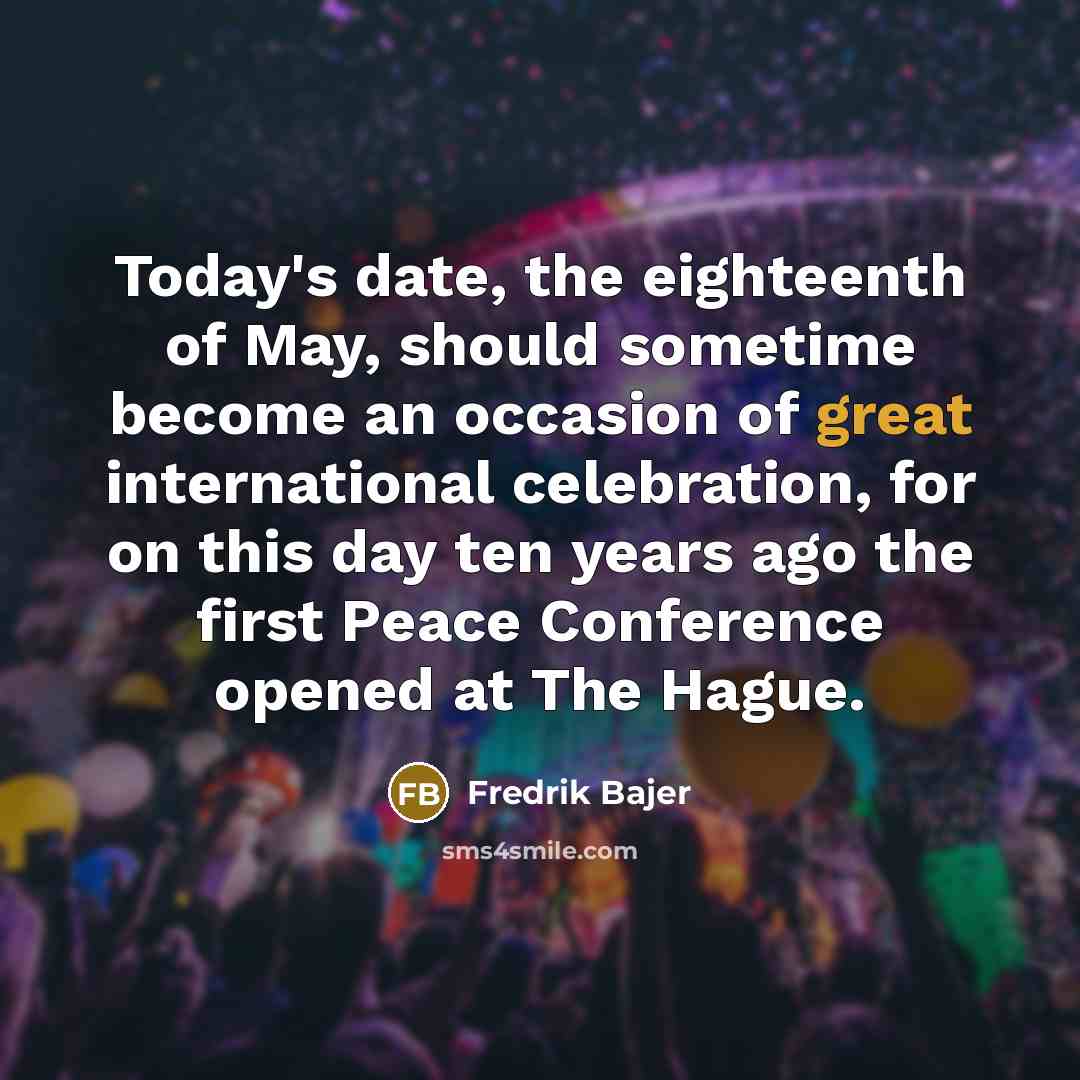 “Today's date, the eighteenth of May, should sometime become an…” quote by Fredrik Bajer