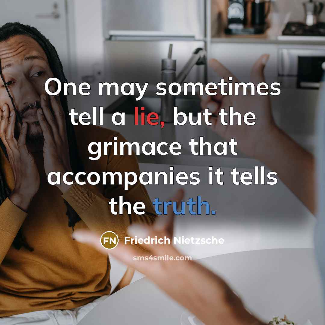 “One may sometimes tell a lie, but the grimace that accompanies it tells the truth.” quote by Friedrich Nietzsche