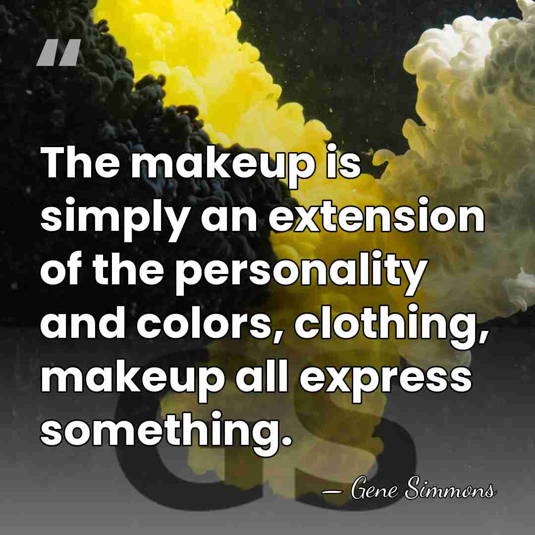 The makeup is simply an extension of the personality and colors, clothing,&hellip; - Gene Simmons