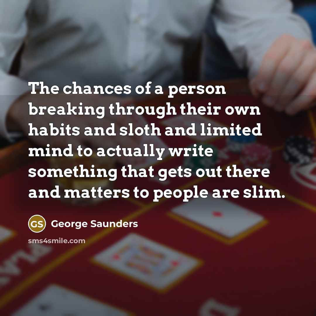“The chances of a person breaking through their own habits…” quote by George Saunders
