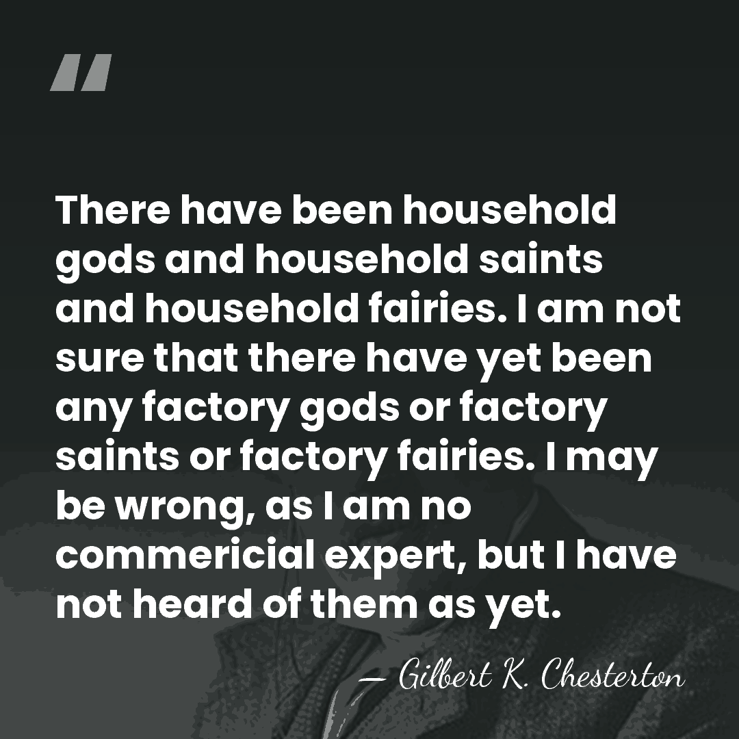 There have been household gods and household saints and household fairies. I&hellip; - Gilbert K. Chesterton