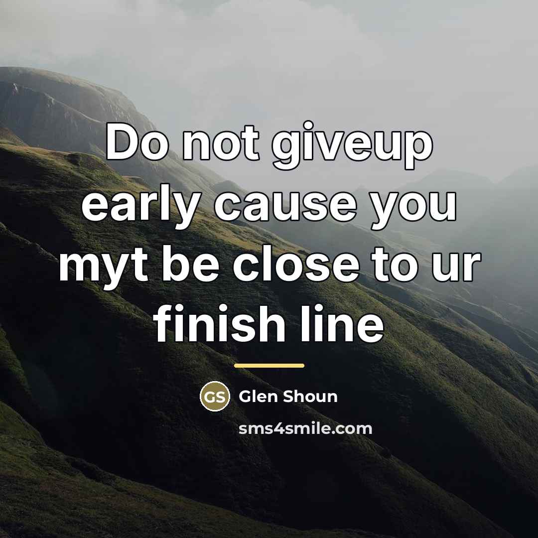 “Do not giveup early cause you myt be close to…” quote by Glen Shoun