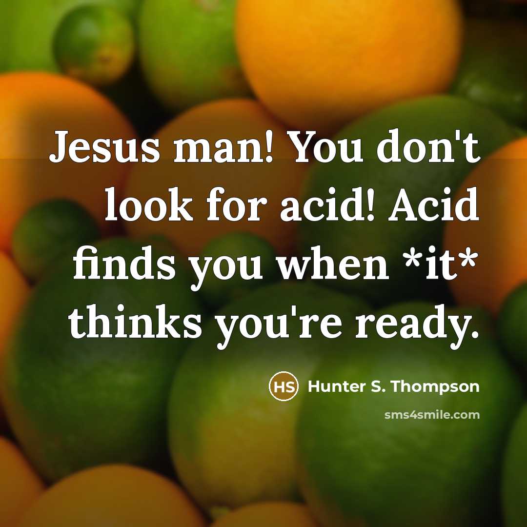 “Jesus man! You don't look for acid! Acid finds you…” quote by Hunter S. Thompson