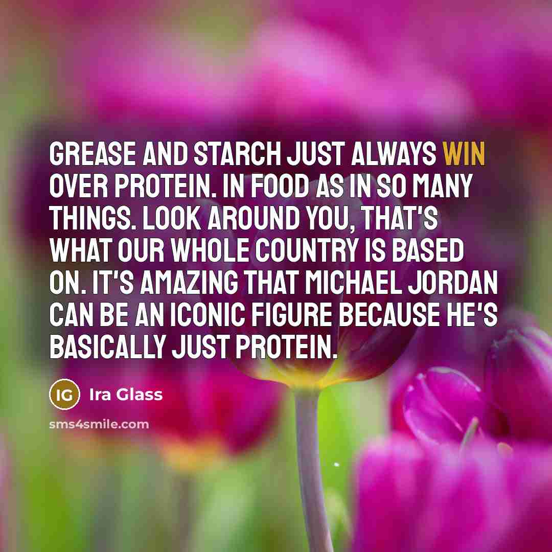 “Grease and starch just always win over protein. In food…” quote by Ira Glass