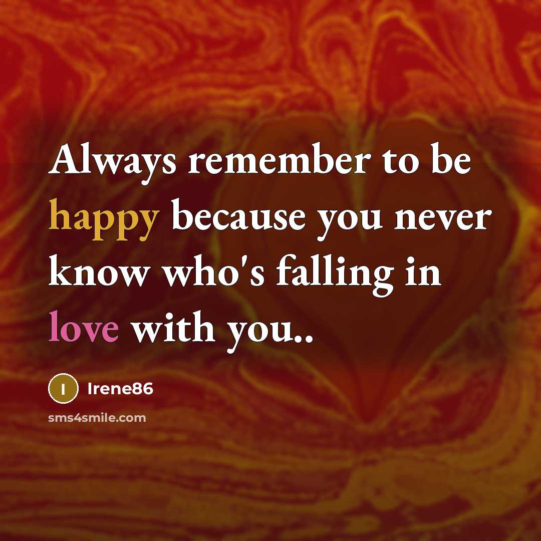 “Always remember to be happy because you never know who's falling in love with you..” quote by Irene86