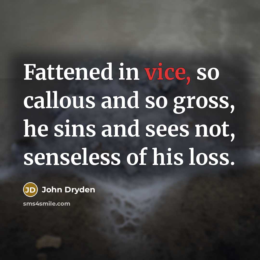 “Fattened in vice, so callous and so gross, he sins…” quote by John Dryden