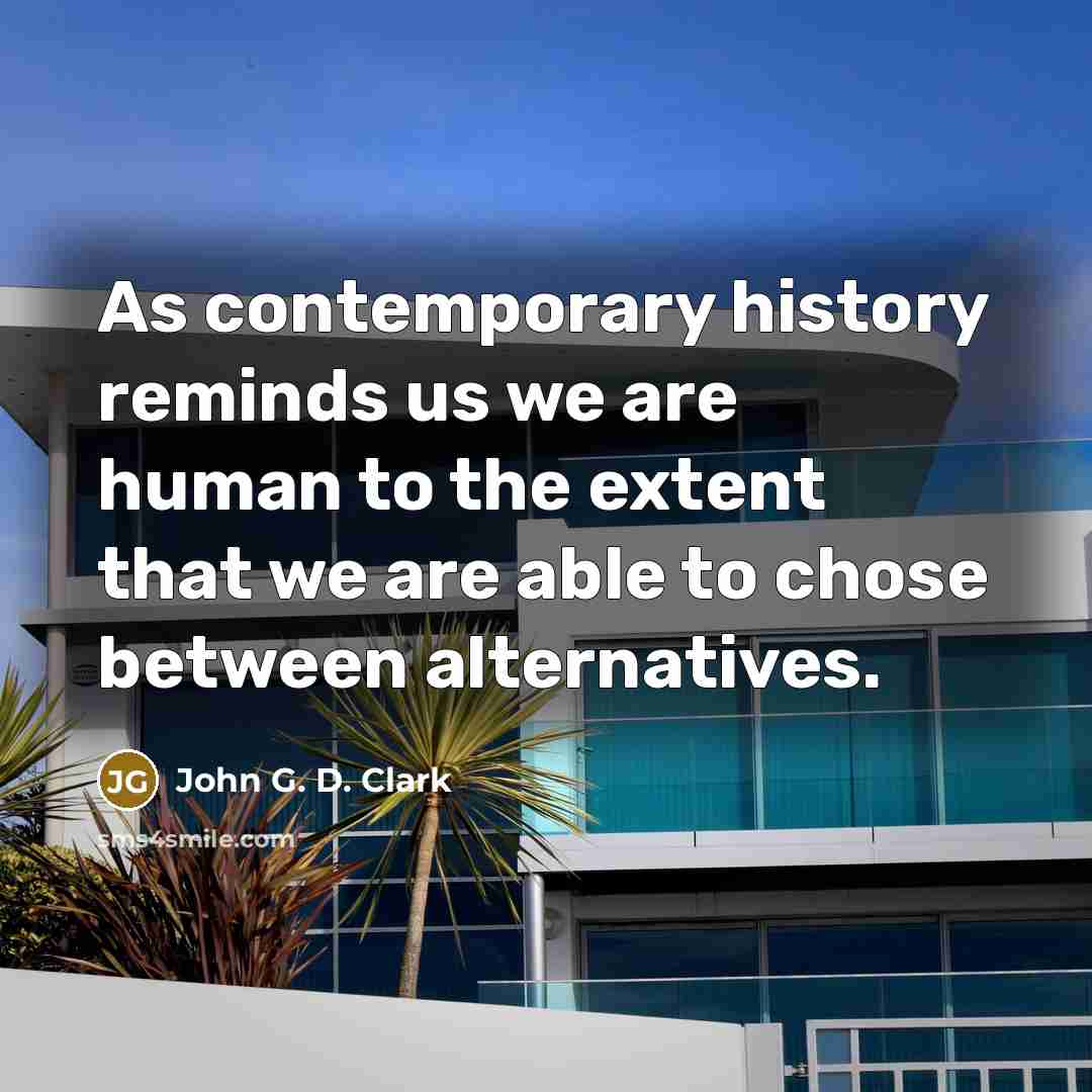“As contemporary history reminds us we are human to the…” quote by John G. D. Clark