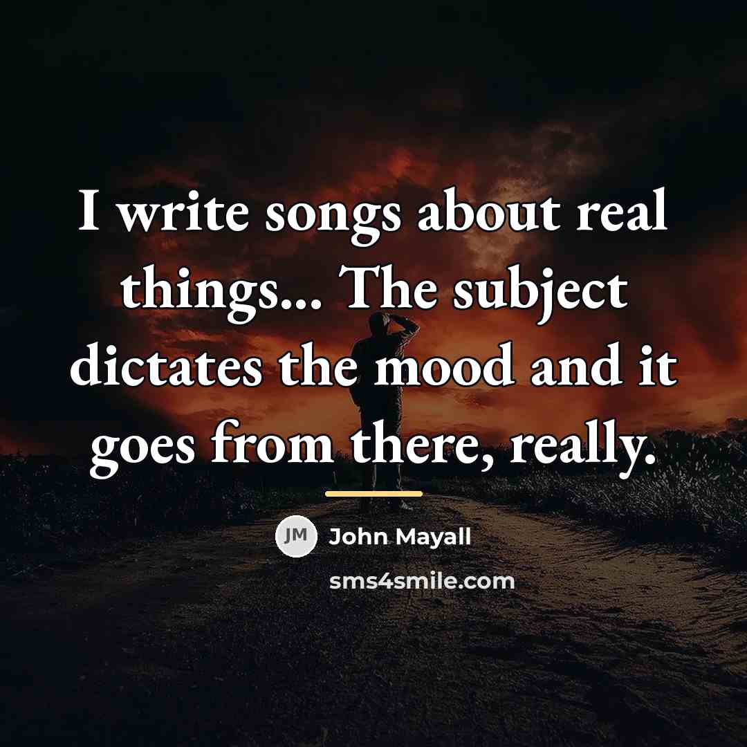 “I write songs about real things... The subject dictates the…” quote by John Mayall