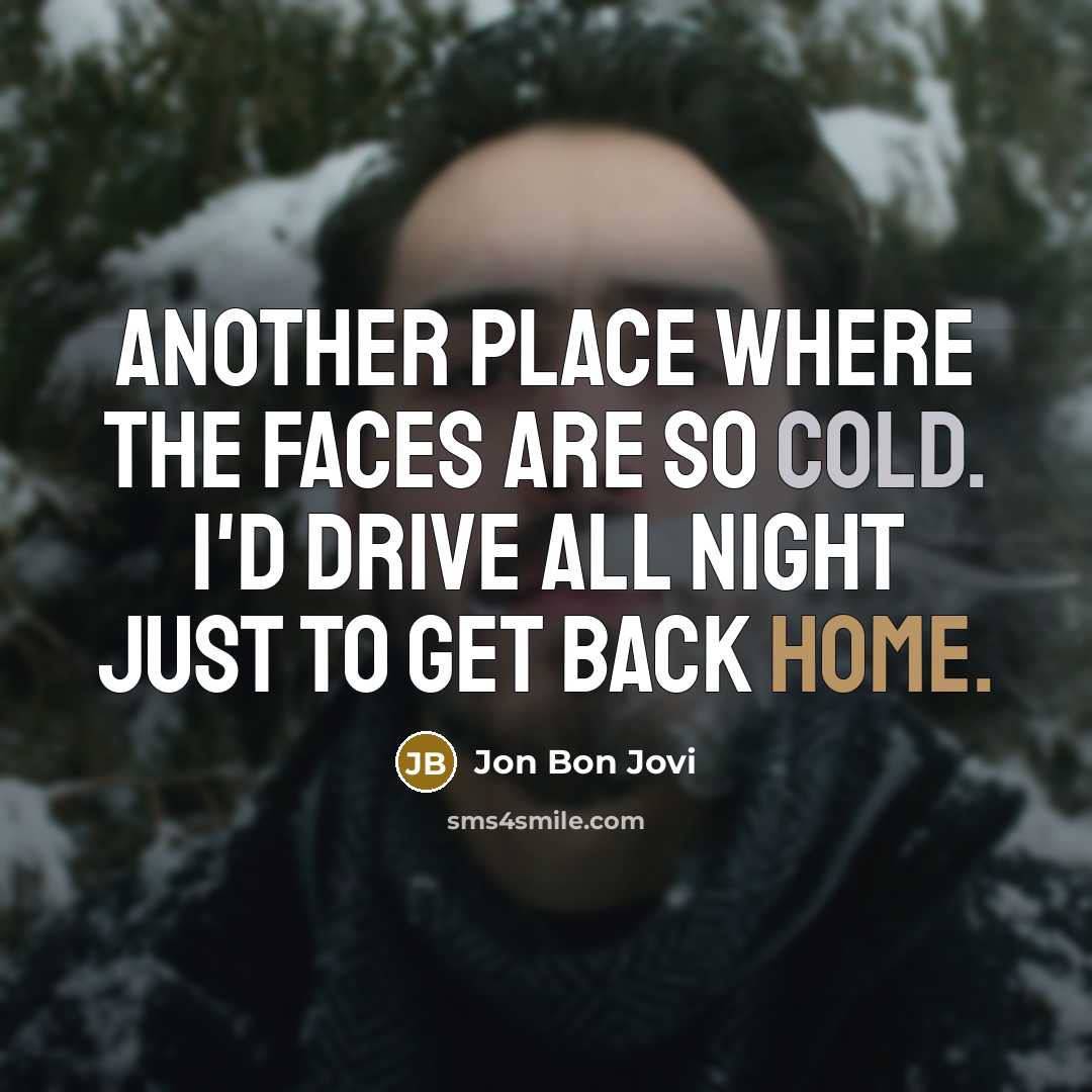 “Another place where the faces are so cold. I'd drive all night just to get back home.” quote by Jon Bon Jovi
