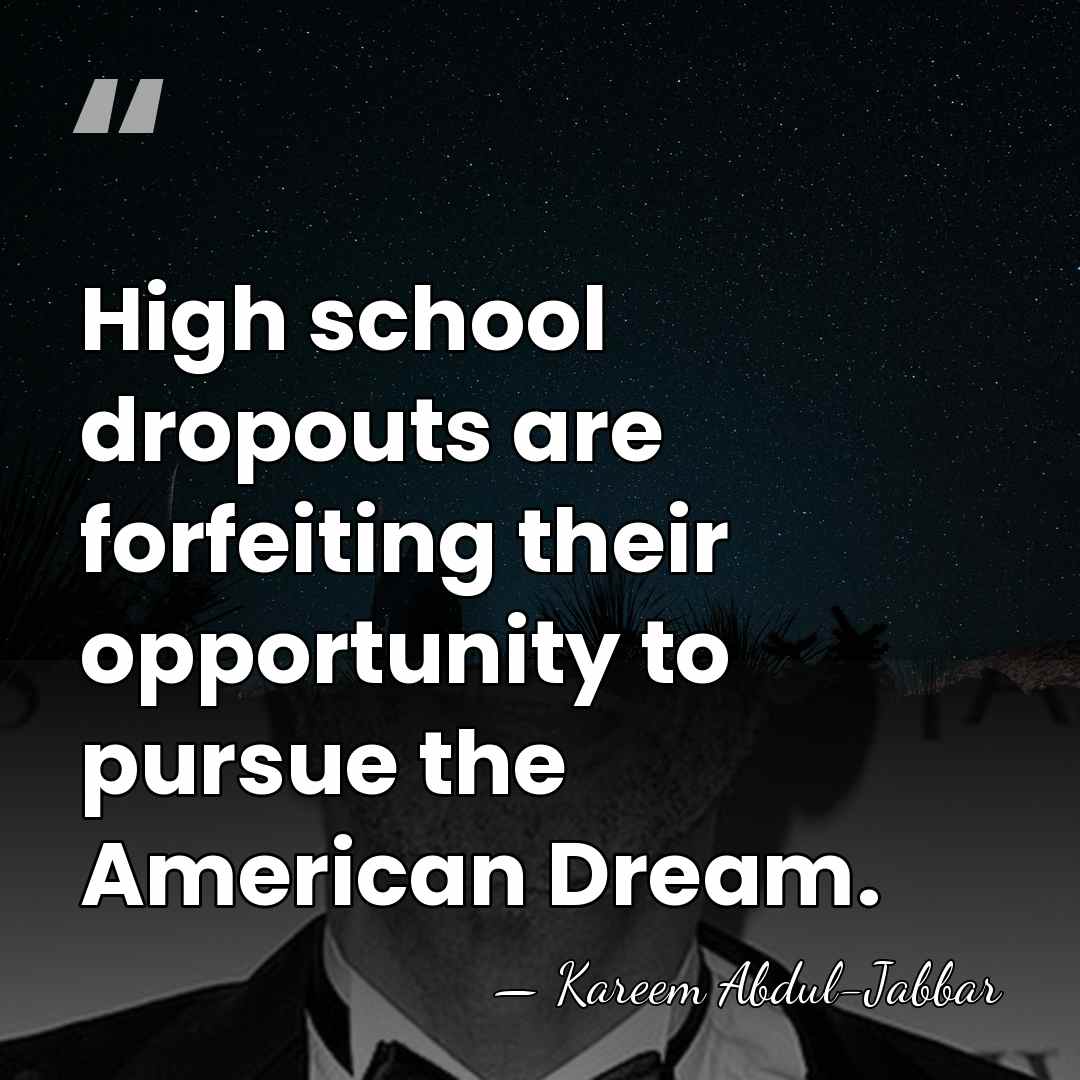 High school dropouts are forfeiting their opportunity to pursue the American Dream. - Kareem Abdul-Jabbar