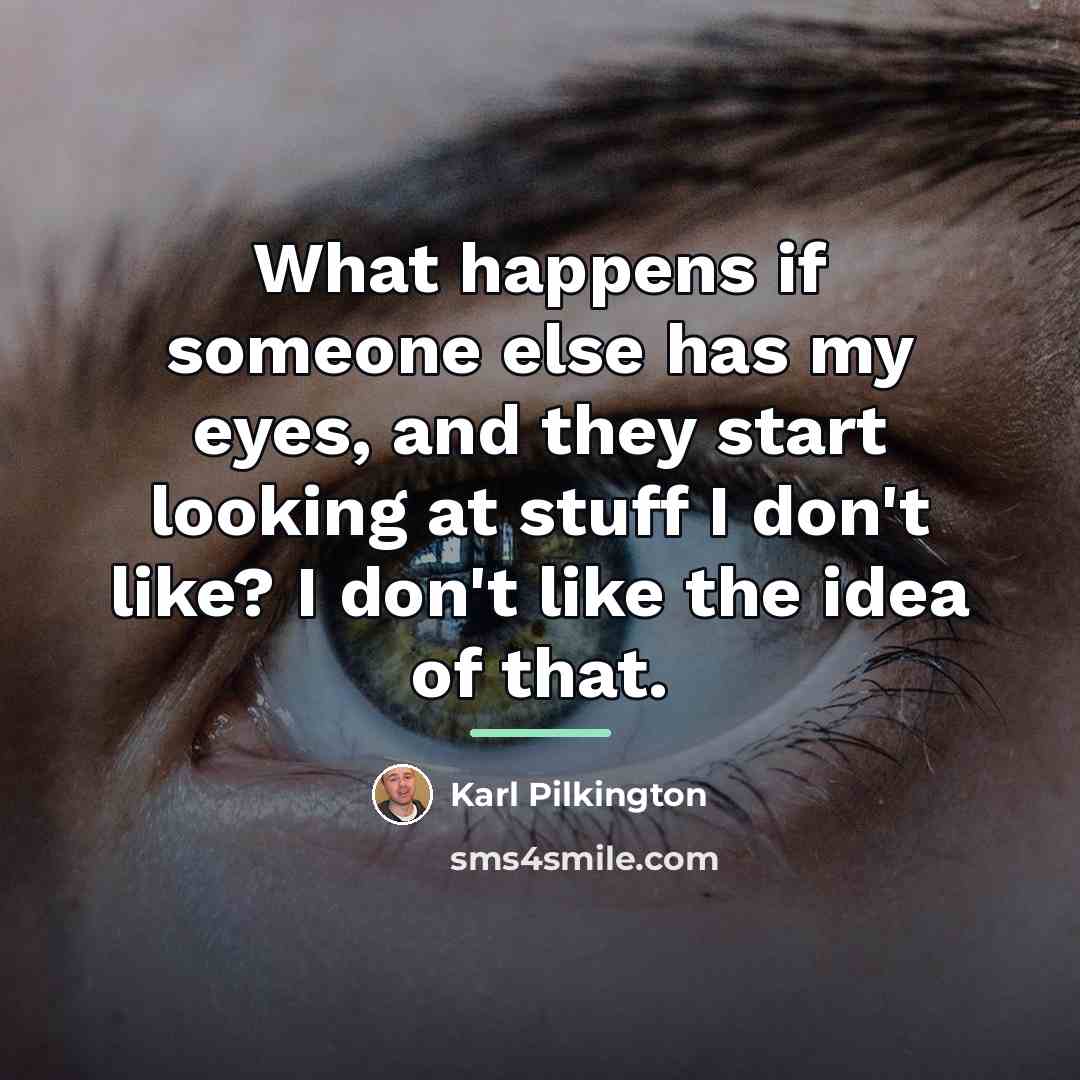 “What happens if someone else has my eyes, and they…” quote by Karl Pilkington