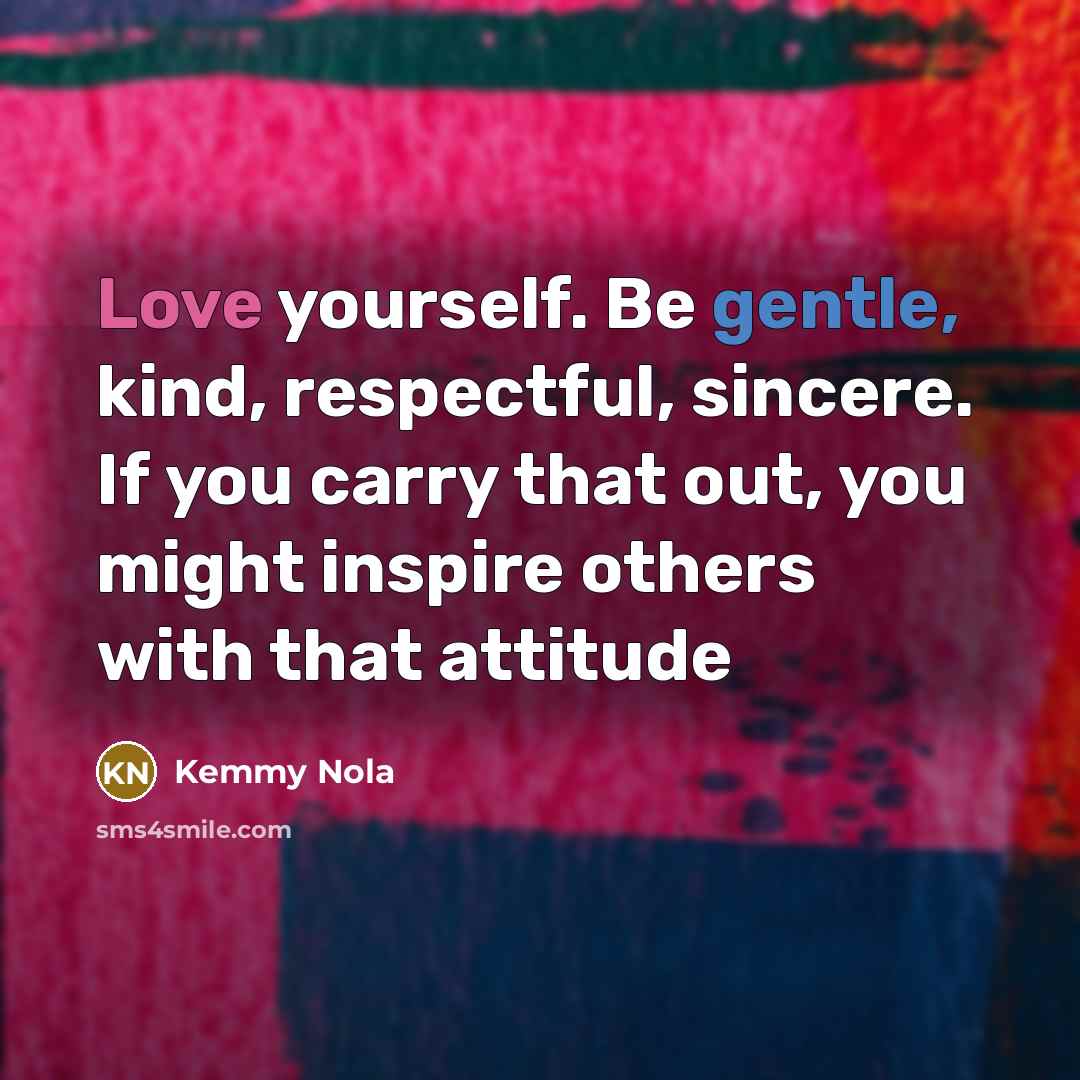 “Love yourself. Be gentle, kind, respectful, sincere. If you carry…” quote by Kemmy Nola