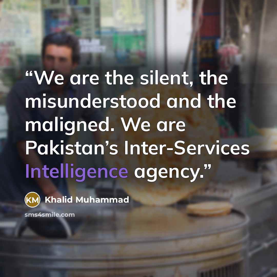 “We are the silent, the misunderstood and the maligned. We are Pakistan’s Inter-Services Intelligence agency.” quote by Khalid Muhammad