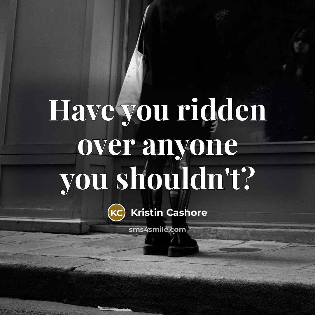 “Have you ridden over anyone you shouldn't?…” quote by Kristin Cashore