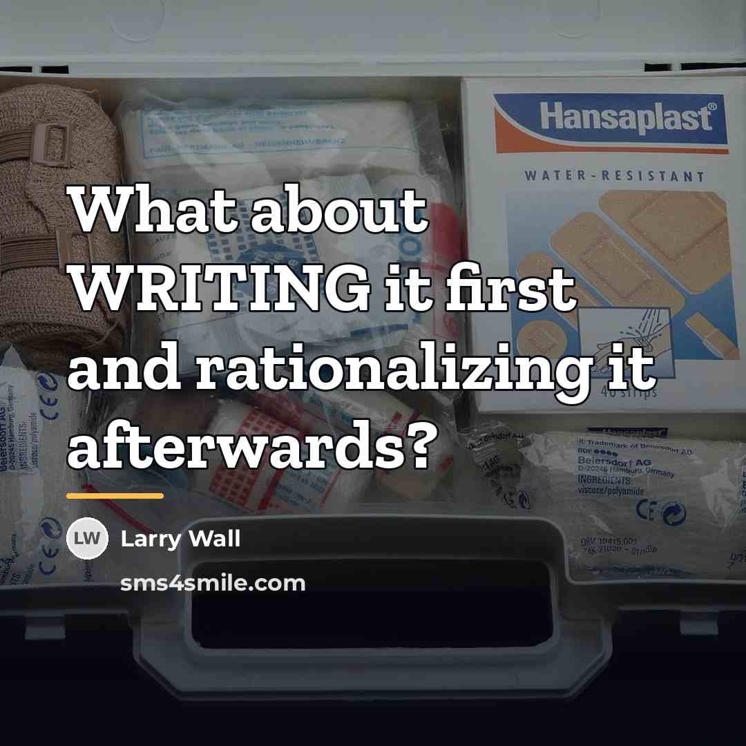 “What about WRITING it first and rationalizing it afterwards?…” quote by Larry Wall