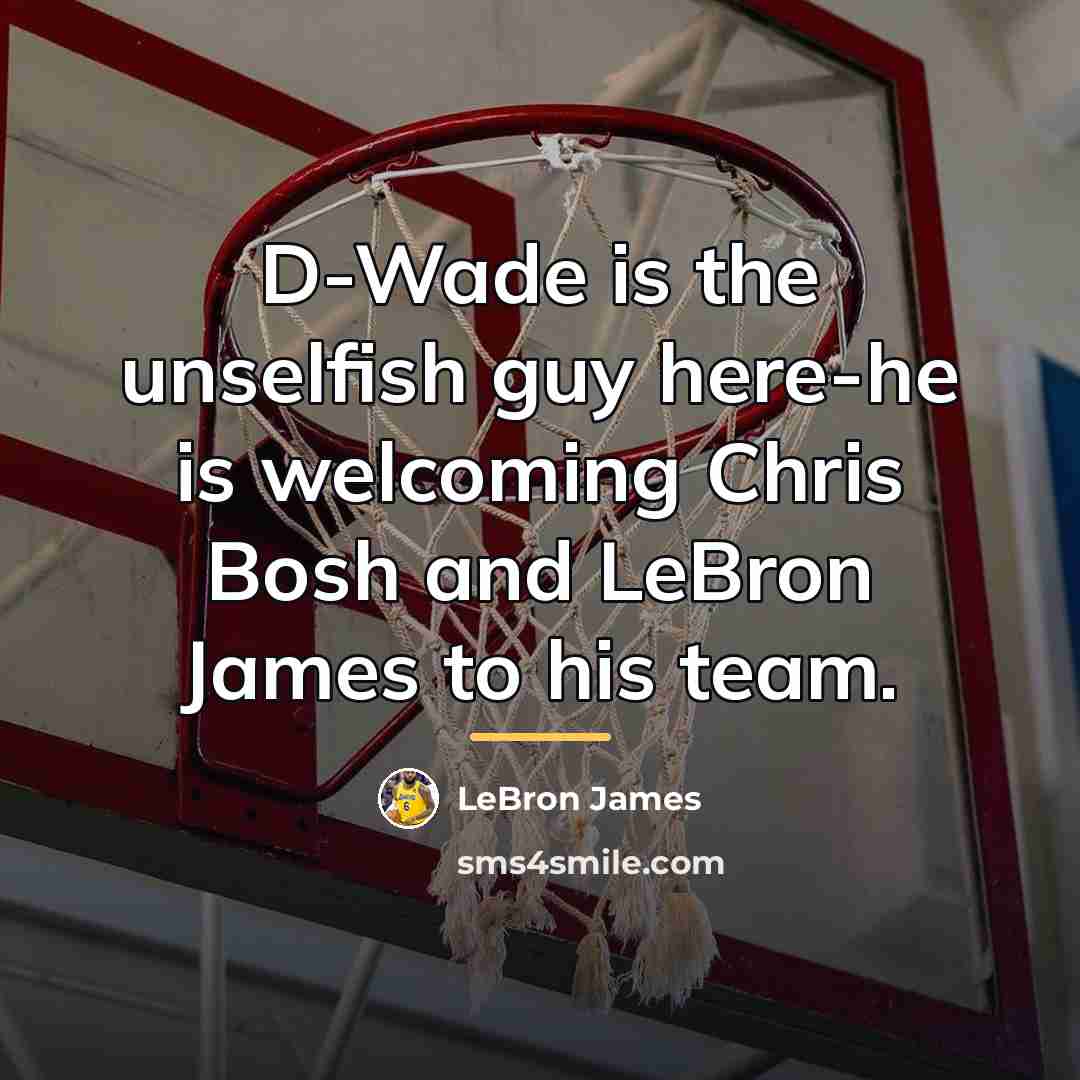 “D-Wade is the unselfish guy here-he is welcoming Chris Bosh…” quote by LeBron James