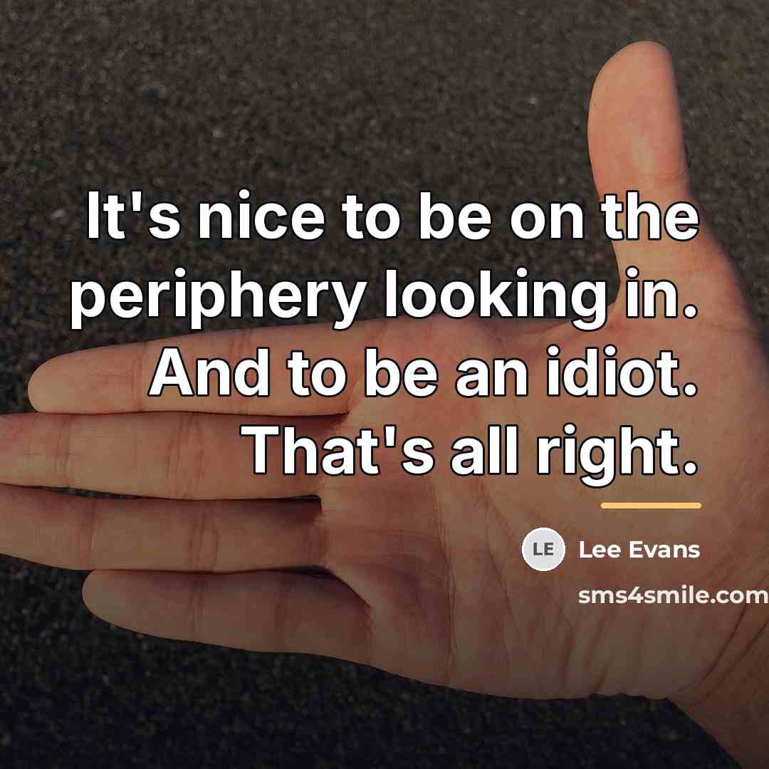 “It's nice to be on the periphery looking in. And…” quote by Lee Evans