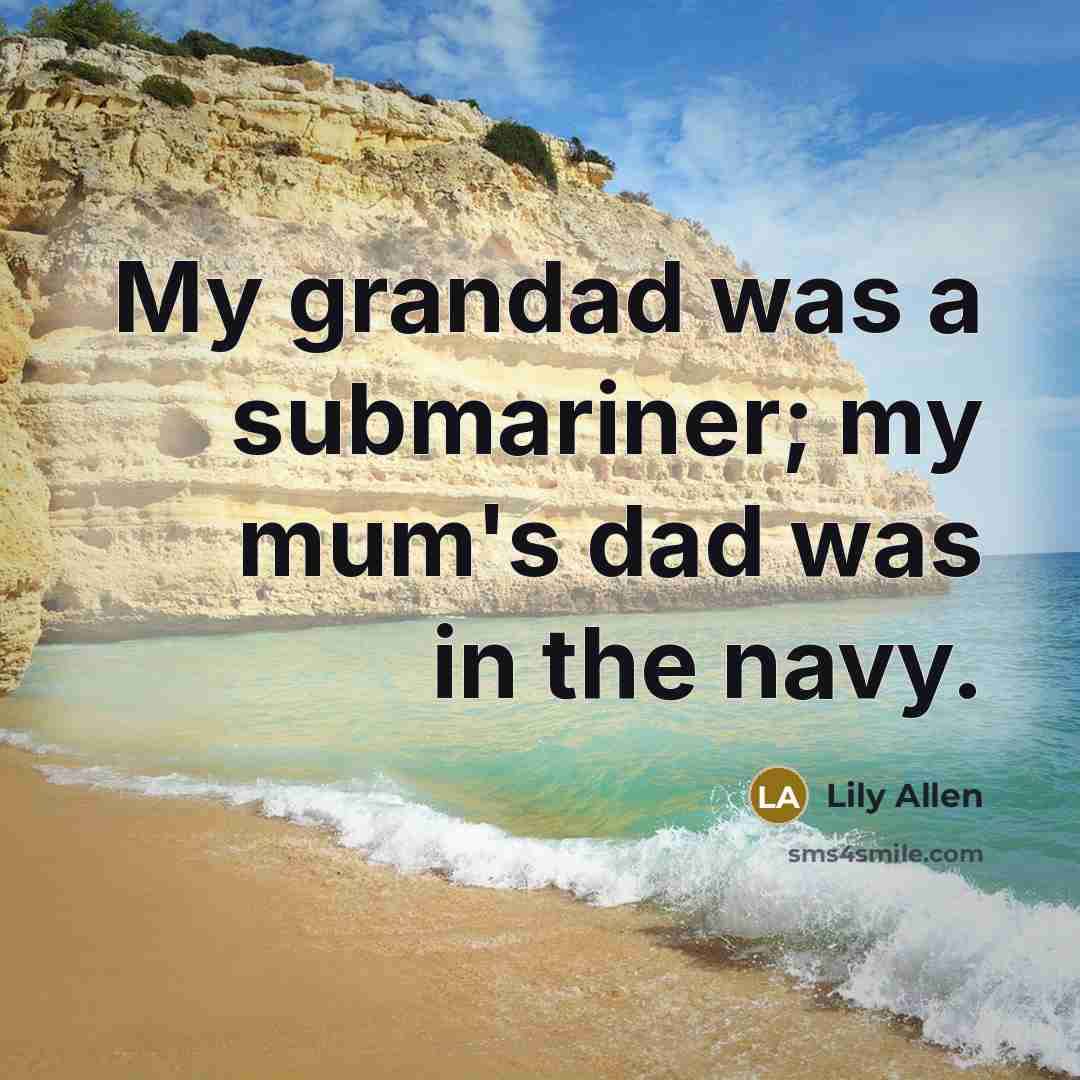 “My grandad was a submariner; my mum's dad was in…” quote by Lily Allen