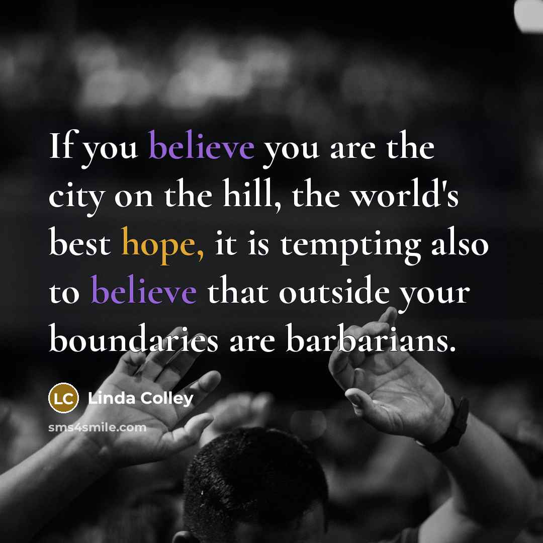 “If you believe you are the city on the hill,…” quote by Linda Colley