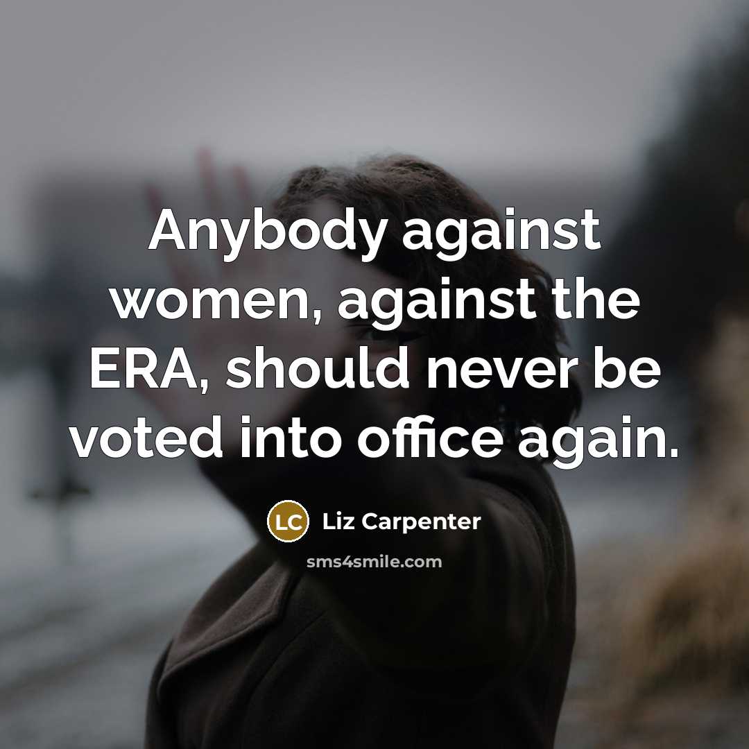 “Anybody against women, against the ERA, should never be voted…” quote by Liz Carpenter