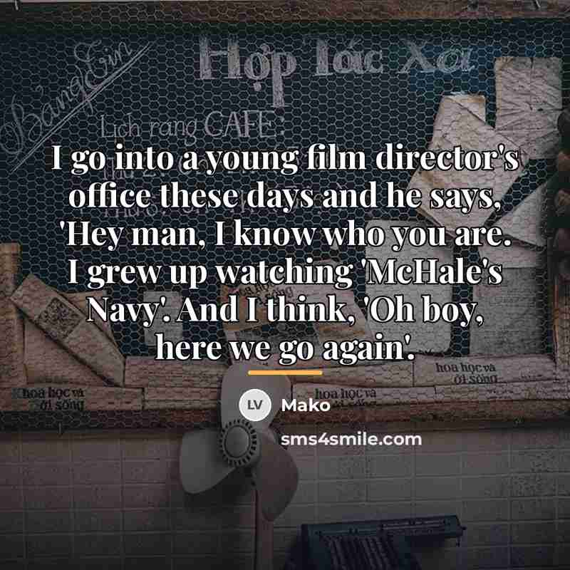 “I go into a young film director's office these days…” quote by Mako