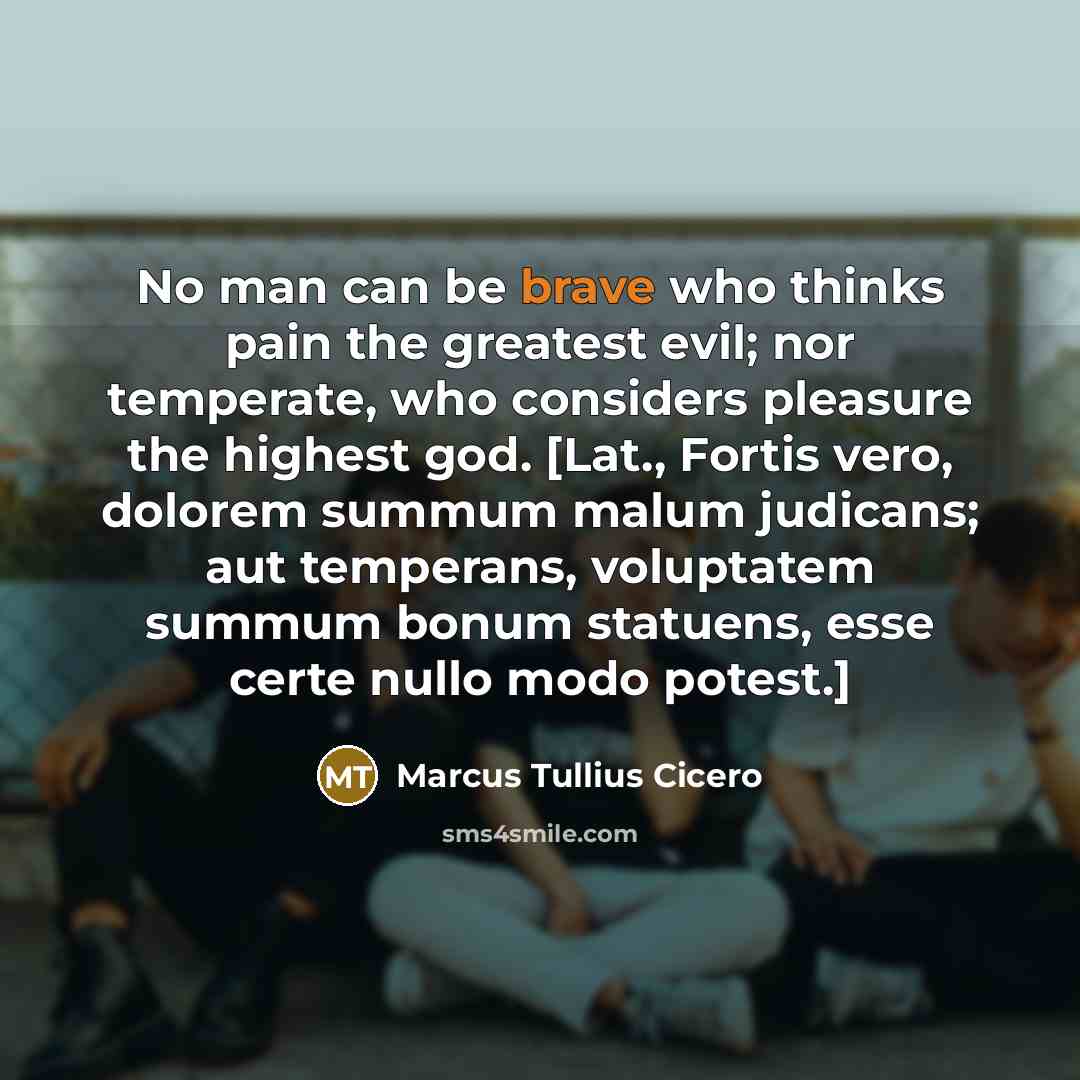 “No man can be brave who thinks pain the greatest…” quote by Marcus Tullius Cicero