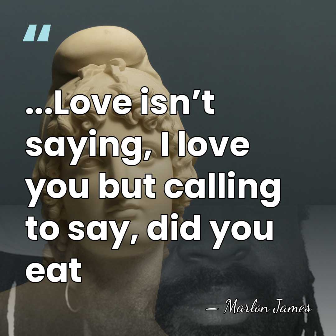 ...Love isn’t saying, I love you but calling to say, did you&hellip; - Marlon James