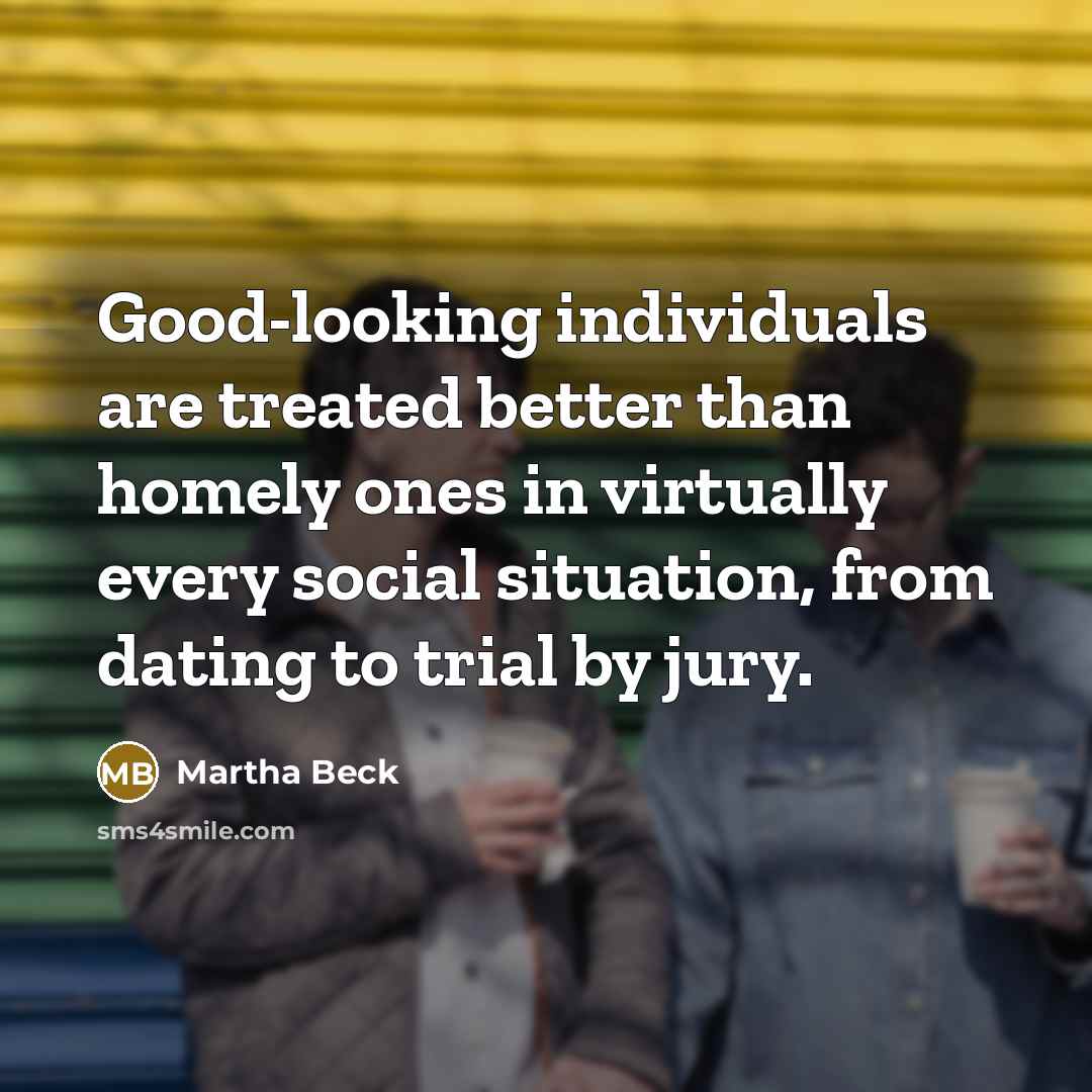 “Good-looking individuals are treated better than homely ones in virtually…” quote by Martha Beck