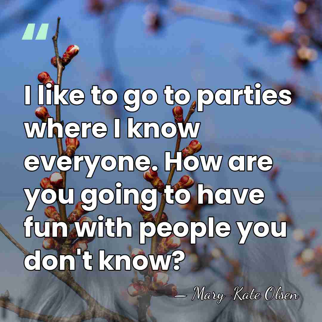 I like to go to parties where I know everyone. How are&hellip; - Mary-Kate Olsen
