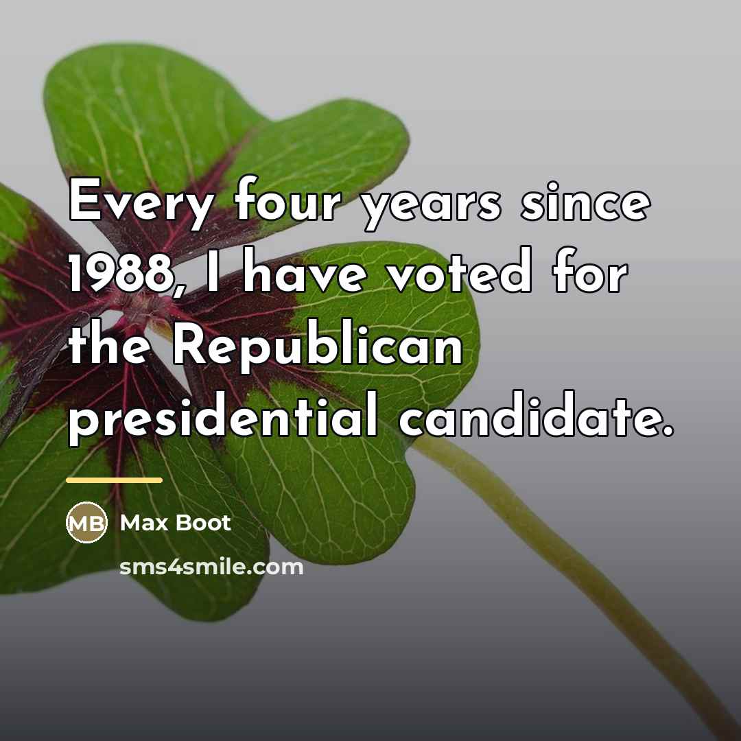 “Every four years since 1988, I have voted for the…” quote by Max Boot