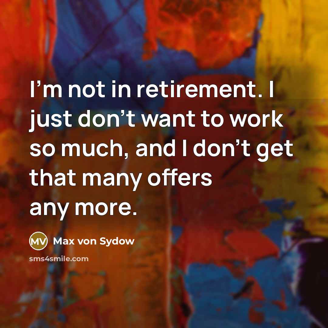 “I'm not in retirement. I just don't want to work…” quote by Max von Sydow