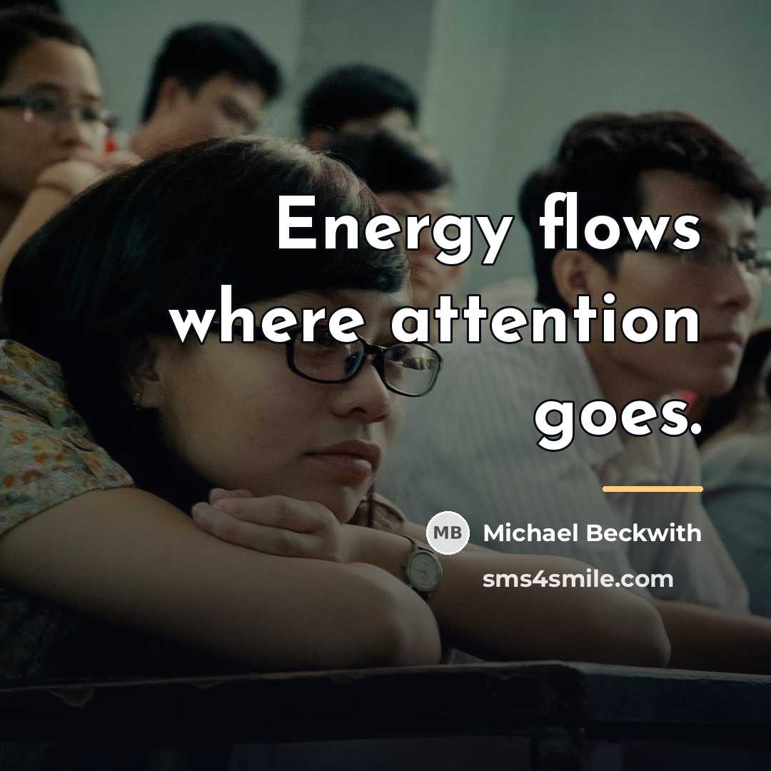 “Energy flows where attention goes.…” quote by Michael Beckwith