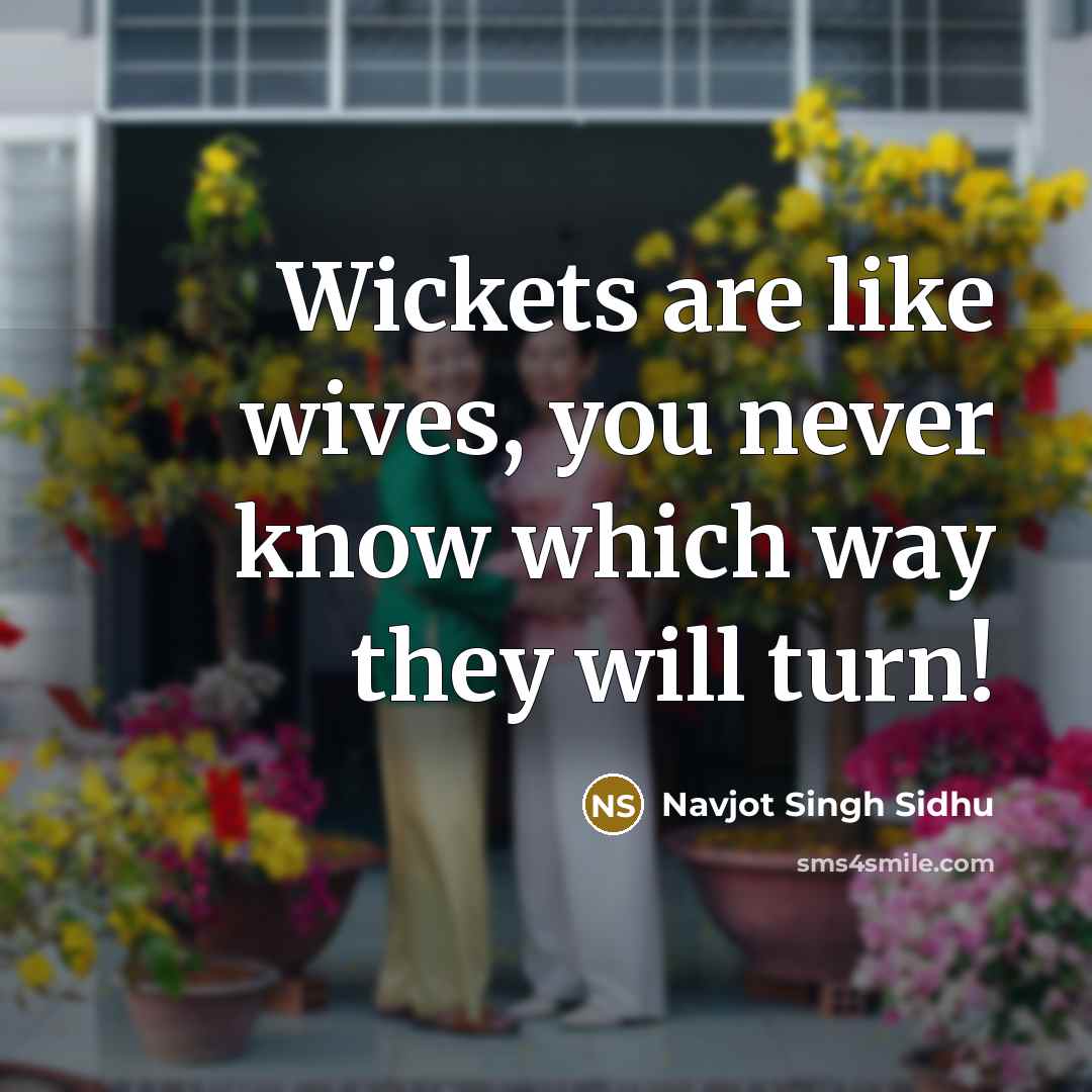 “Wickets are like wives, you never know which way they…” quote by Navjot Singh Sidhu