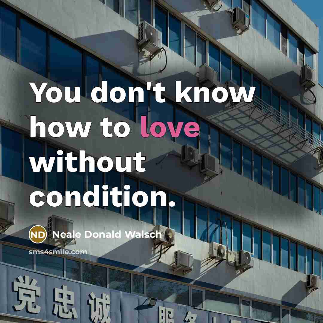 “You don't know how to love without condition.…” quote by Neale Donald Walsch