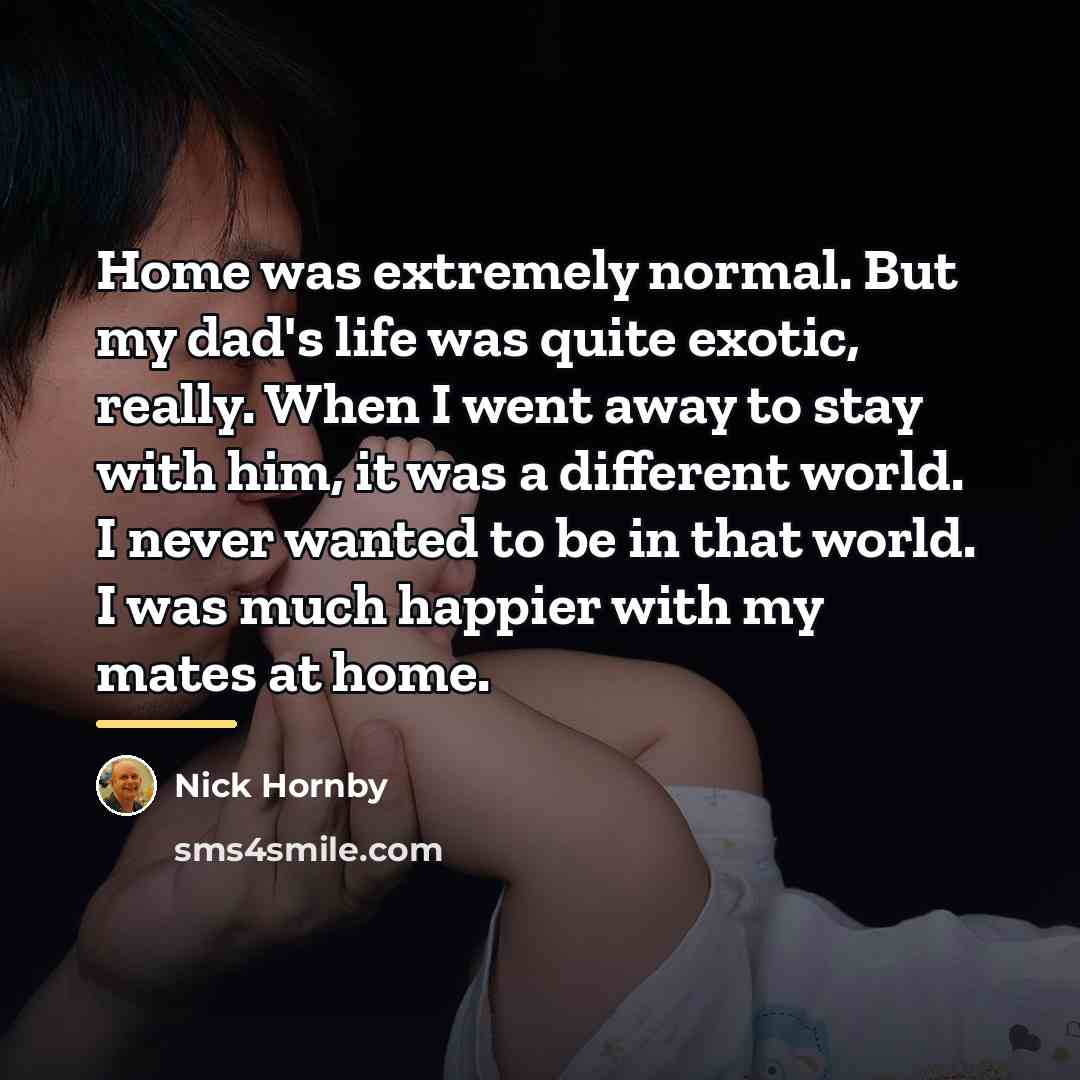 “Home was extremely normal. But my dad's life was quite…” quote by Nick Hornby