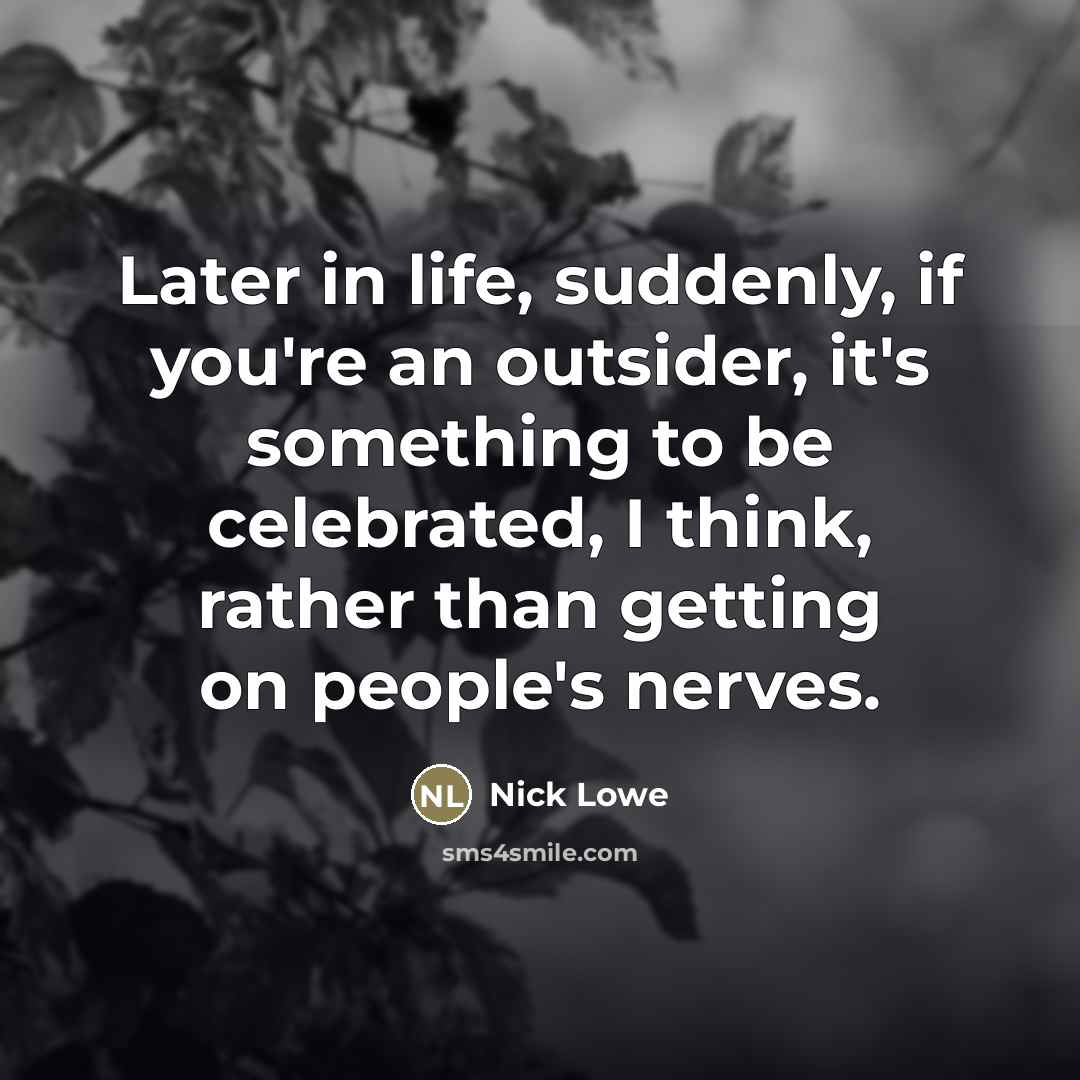 “Later in life, suddenly, if you're an outsider, it's something…” quote by Nick Lowe