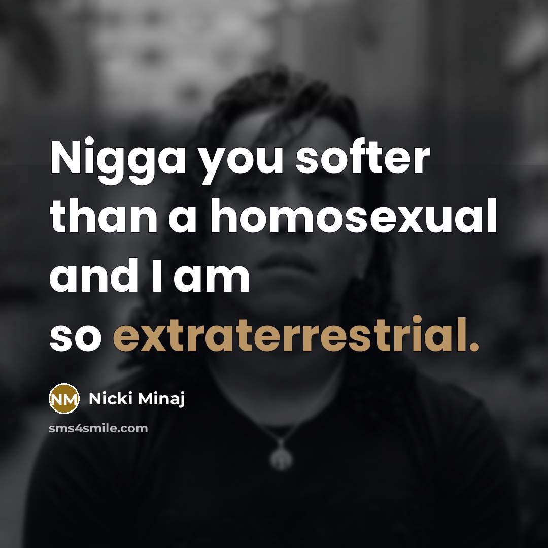 “Nigga you softer than a homosexual and I am so extraterrestrial.” quote by Nicki Minaj