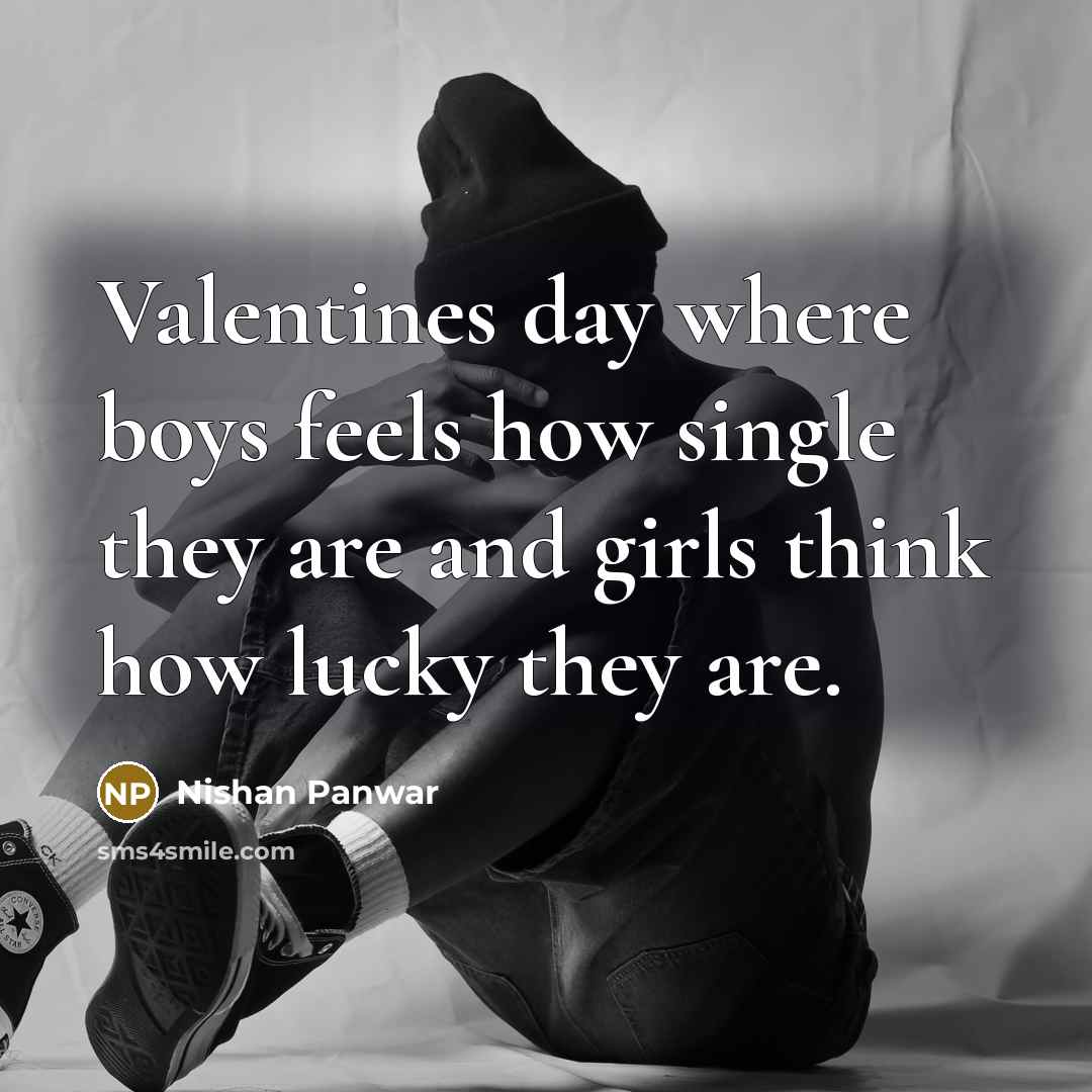 “Valentines day where boys feels how single they are and girls think how lucky they are.” quote by Nishan Panwar