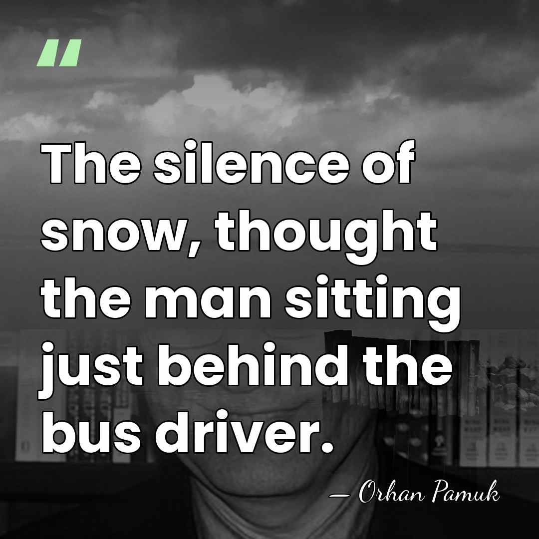 The silence of snow, thought the man sitting just behind the bus&hellip; - Orhan Pamuk